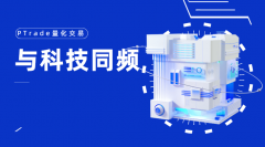 准备加入量化交易？目前哪些券商提供PTrade量化